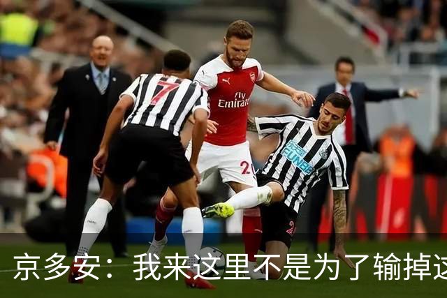 京多安：我来这里不是为了输掉这种类型的比赛的