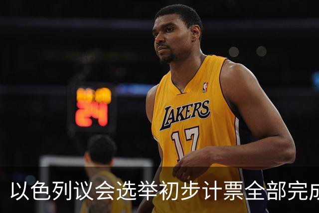 以色列议会选举初步计票全部完成，议会席位基本确定