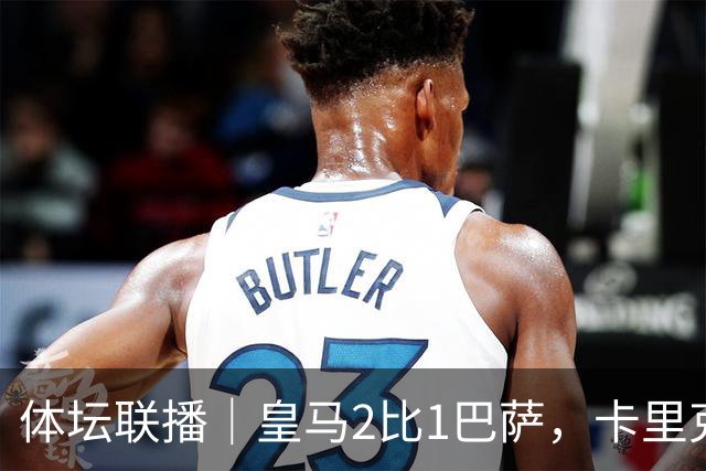 体坛联播｜皇马2比1巴萨，卡里克下课倒计时？