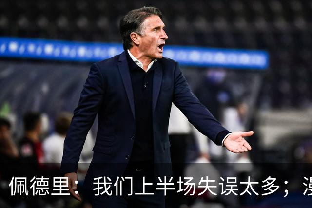 佩德里：我们上半场失误太多；漫长的征程仍在继续