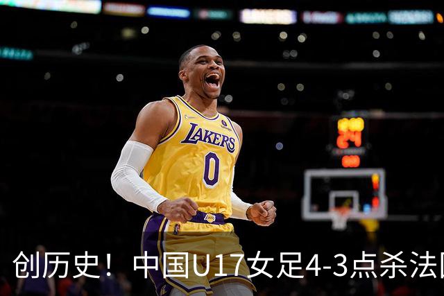 创历史！中国U17女足4‑3点杀法国进8强 牛子琪2扑点