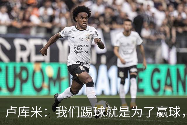 卢库米：我们踢球就是为了赢球，也是为了在积分榜上占据靠前位置