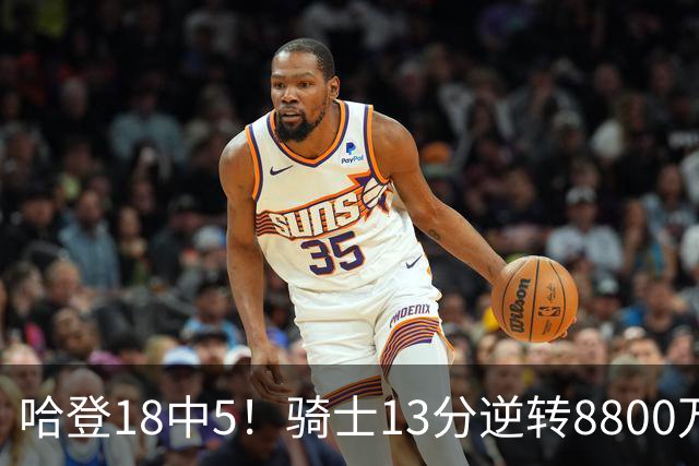 哈登18中5！骑士13分逆转8800万沃特森暴走，三状元首秀遗憾输球