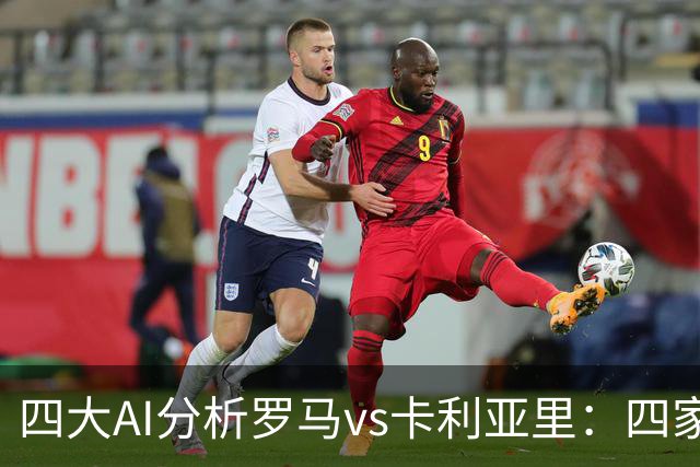 四大AI分析罗马vs卡利亚里：四家一致看好主胜