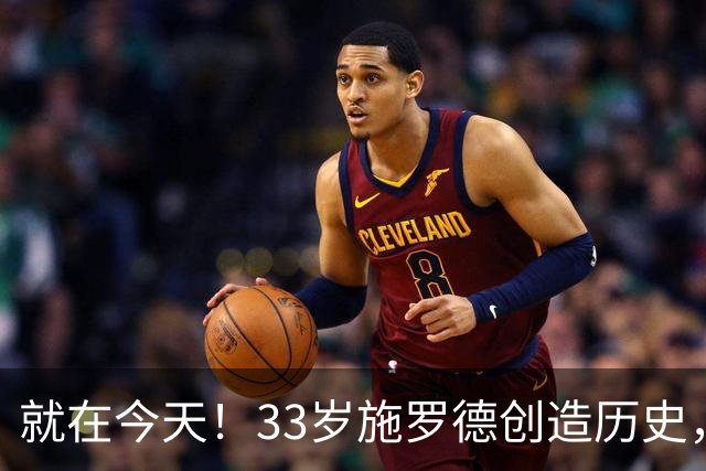 就在今天！33岁施罗德创造历史，一项史无前例的NBA纪录被他打破了