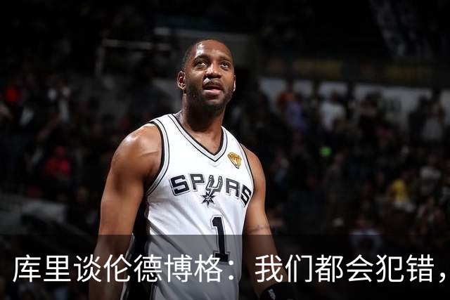 库里谈伦德博格：我们都会犯错，但我喜欢他的能量