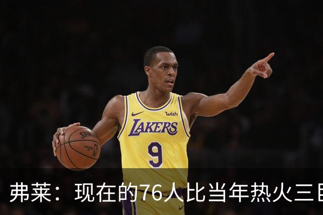 弗莱：现在的76人比当年热火三巨头第一年磨合得更自然