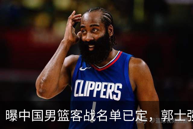 曝中国男篮客战名单已定，郭士强为世预赛搏一把，盲猜十二人有谁