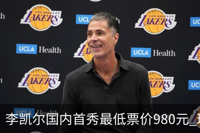 李凯尔国内首秀最低票价980元 球迷直呼太贵了