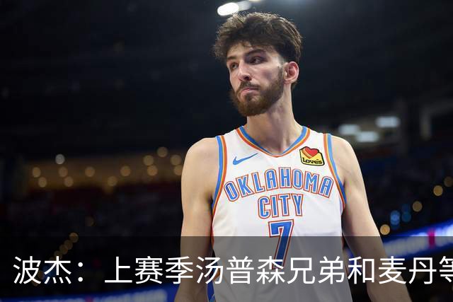 波杰：上赛季汤普森兄弟&麦丹等防守悍将来防我 让我信心暴涨