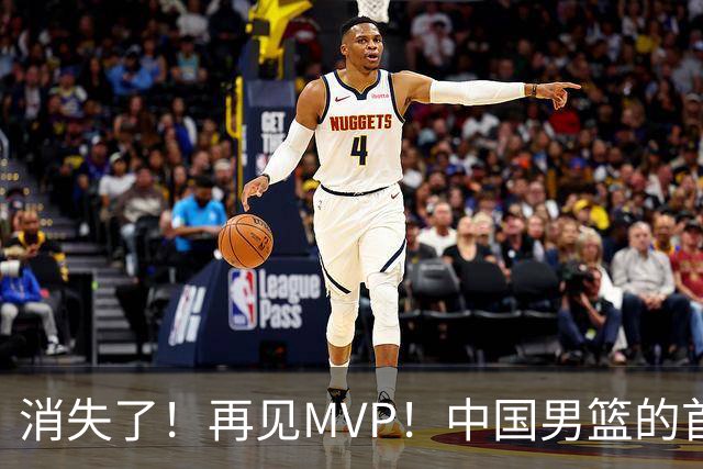 消失了！再见MVP！中国男篮的首发核心后卫