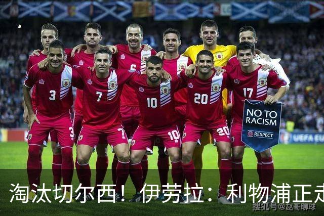 淘汰切尔西！伊劳拉：利物浦正走在正确的路上 本场比赛很激烈