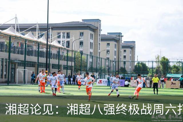 湘超论见：湘超八强终极战周六打响 谁将跻身今年湘超八强？