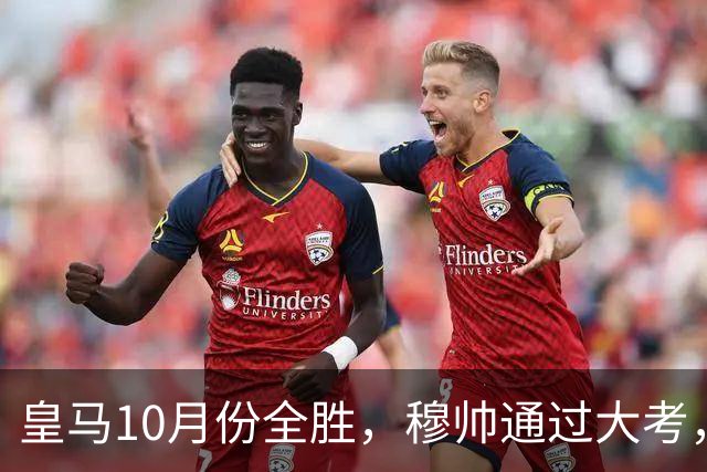 皇马10月份全胜，穆帅通过大考，皇马高层十分认可穆帅的带队表现