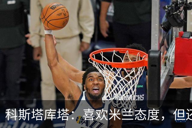 科斯塔库塔：喜欢米兰态度，但还看不到争冠球队样子