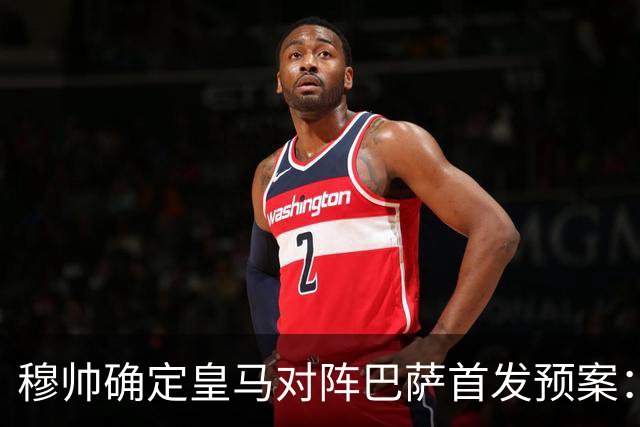 穆帅确定皇马对阵巴萨首发预案：巴尔韦德右后卫，迪奥曼德左路突击