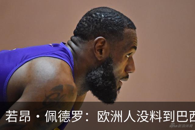 若昂·佩德罗：欧洲人没料到巴西球队难踢 埃斯特旺让蓝军惊艳