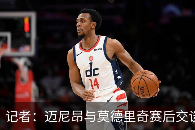 记者：迈尼昂与莫德里奇赛后交谈，莫德里奇称米兰需要时间