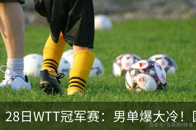 28日WTT冠军赛：男单爆大冷！国乒劲敌2：3出局，周启豪创奇迹