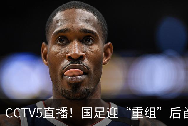CCTV5直播！国足迎“重组”后首秀，韦世豪缺席，张玉宁成核心，主场欲终结3连败