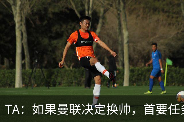 TA：如果曼联决定换帅，首要任务是必须选定一套稳定的战术方向